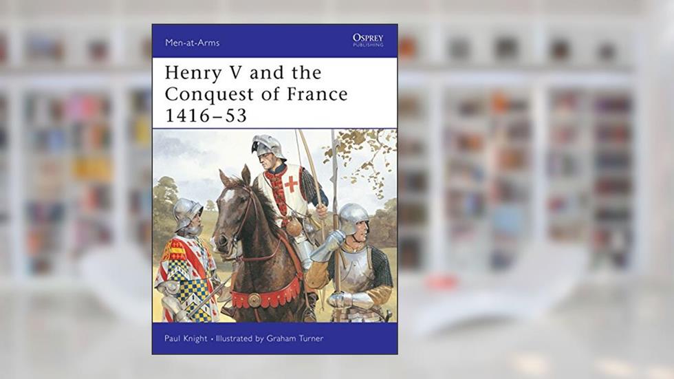 Henry V and the Conquest of France 1416-53 (Men-at-Arms, 317), written by Paul Knight