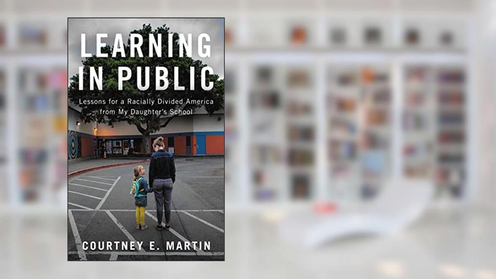 Learning in Public: Lessons for a Racially Divided America from My Daughter's School, written by Courtney E. Martin