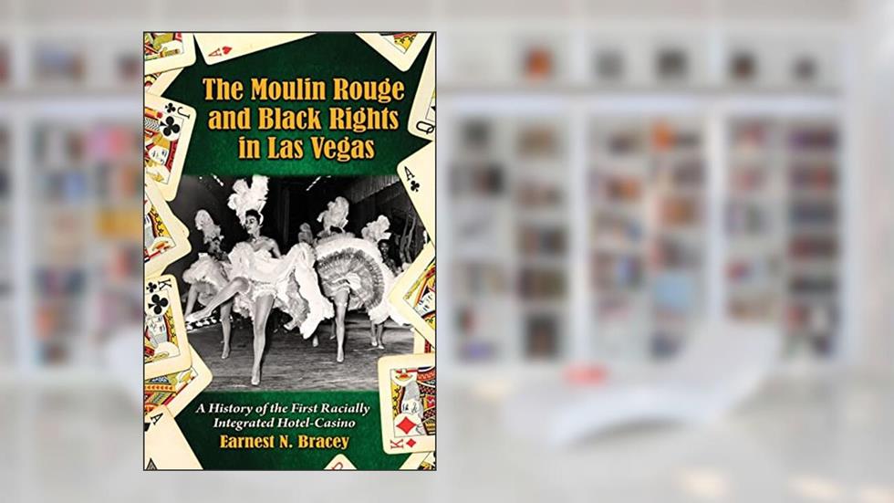 The Moulin Rouge and Black Rights in Las Vegas: A History of the First Racially Integrated Hotel-Casino, written by Earnest N. Bracey