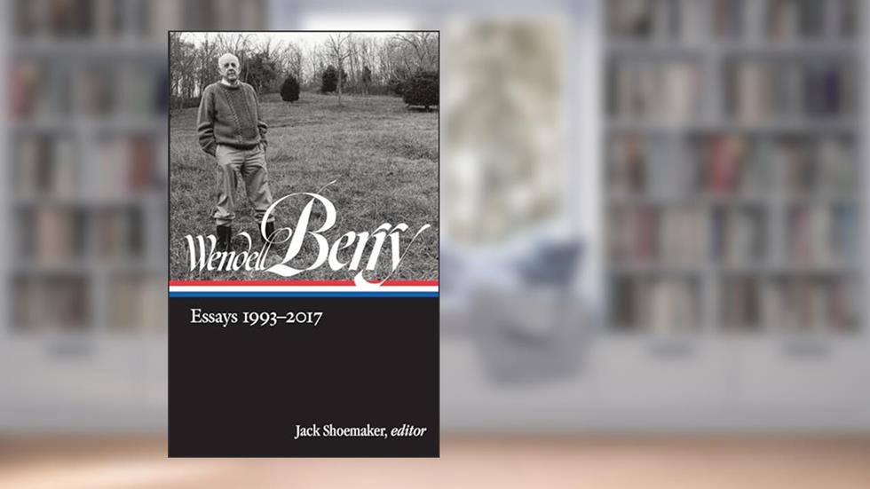 Wendell Berry: Essays 1993-2017 (LOA #317) (Library of America Wendell Berry Edition), written by Wendell Berry