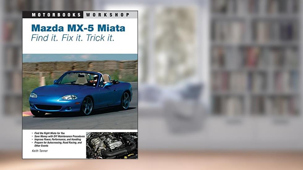 Mazda MX-5 Miata: Find It. Fix It. Trick It. (Motorbooks Workshop), written by Keith Tanner