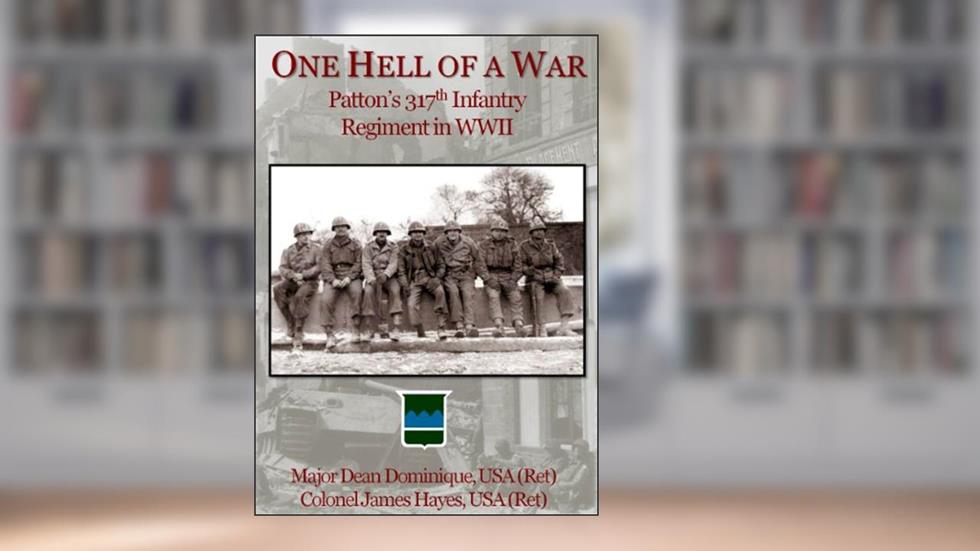 One Hell of a War: General Patton's 317th Infantry Regiment in WWII, written by Dean Dominique; James Hayes