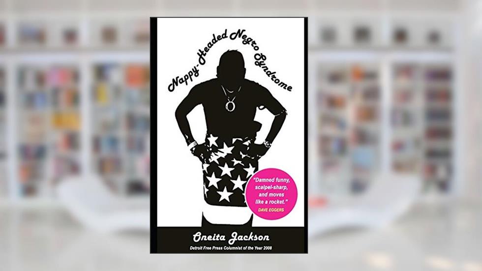 Nappy-Headed Negro Syndrome: A Handbook to Social Etiquette in the Racially Charged 21st Century, written by Oneita Jackson