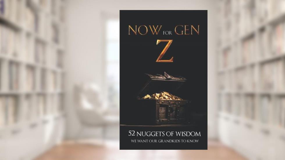 NOW for GEN Z: 52 NUGGETS OF WISDOM WE WANT OUR GRANDKIDS TO KNOW, written by Gramma and Grampa B.