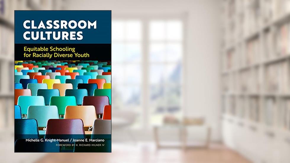 Classroom Cultures: Equitable Schooling for Racially Diverse Youth, written by Michelle G. Knight-Manuel; Joanne E. Marciano