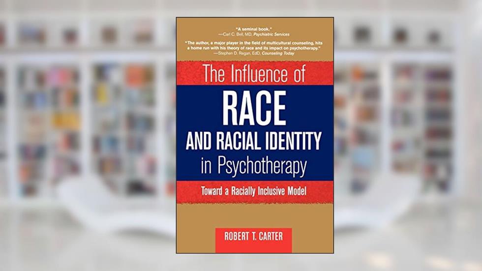 The Influence of Race and Racial Identity in Psychotherapy: Toward a Racially Inclusive Model, written by Robert T. Carter