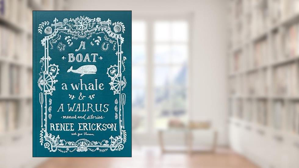 A Boat, a Whale & a Walrus: Menus and Stories, written by Renee Erickson; Jess Thomson