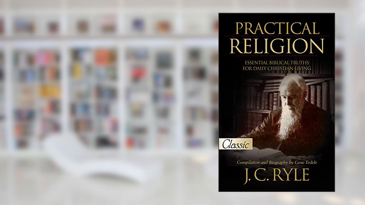 Practical Religion: Essential Biblical Truths for Daily Christian Living (Pure Gold Classics), written by J. C. Ryle; Gene Fedele