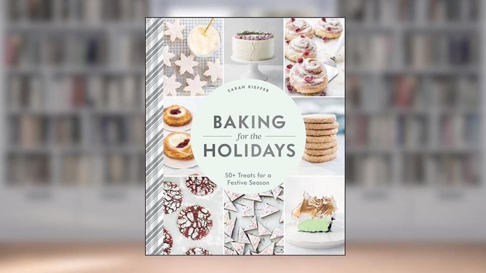 Baking for the Holidays: 50+ Treats for a Festive Season, written by Sarah Kieffer