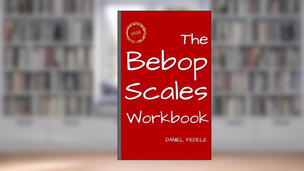 The Bebop Scales Workbook: A Step by Step Guide for Beginners (Jazz Language Workbooks), written by Daniel Fedele