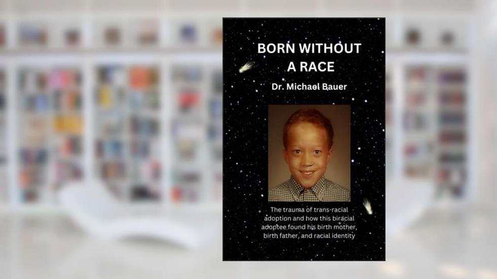 Born Without a Race: The Struggles and Confusion of a Racially Ambiguous Adoptee, and How He Discovered His True Identity., written by Dr. Michael Bauer