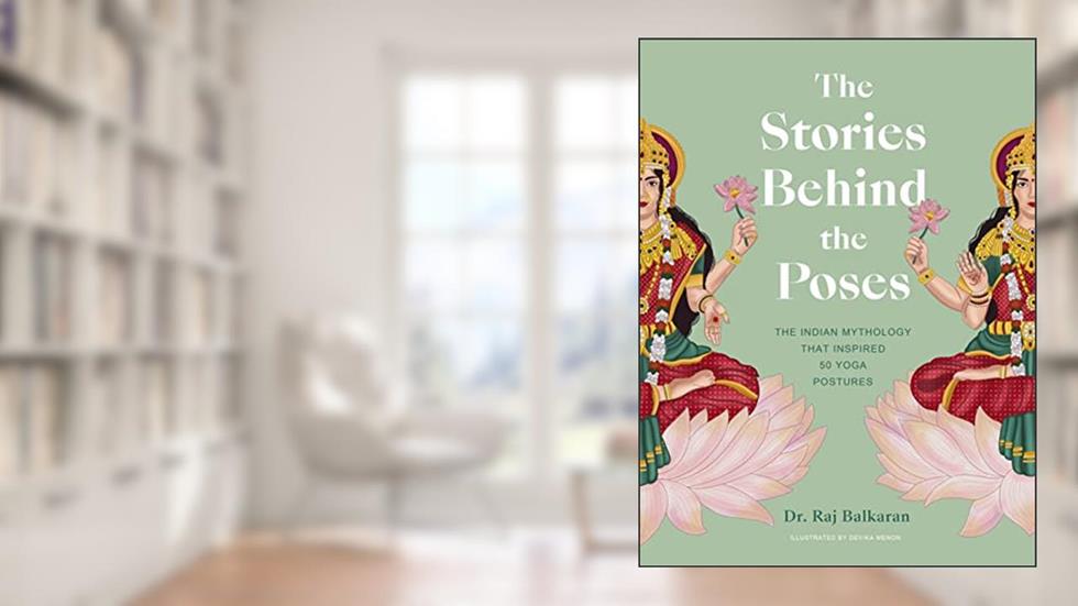 The Stories Behind the Poses: The Indian mythology that inspired 50 yoga postures, written by Dr. Raj Balkaran
