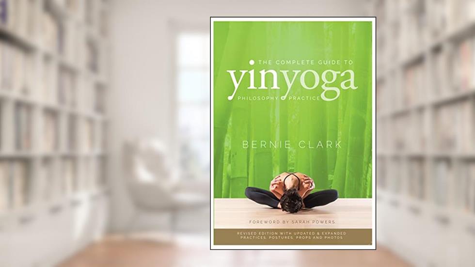 The Complete Guide to Yin Yoga: The Philosophy and Practice of Yin Yoga, written by Bernie Clark