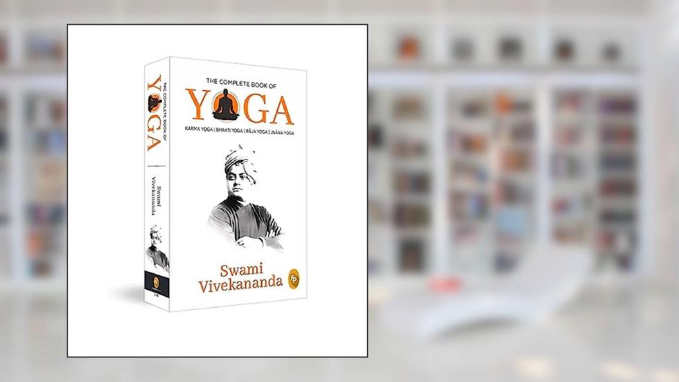 The Complete Book of Yoga: Karma Yoga, Bhakti Yoga, Raja Yoga, Jnana Yoga, written by Swami Vivekananda