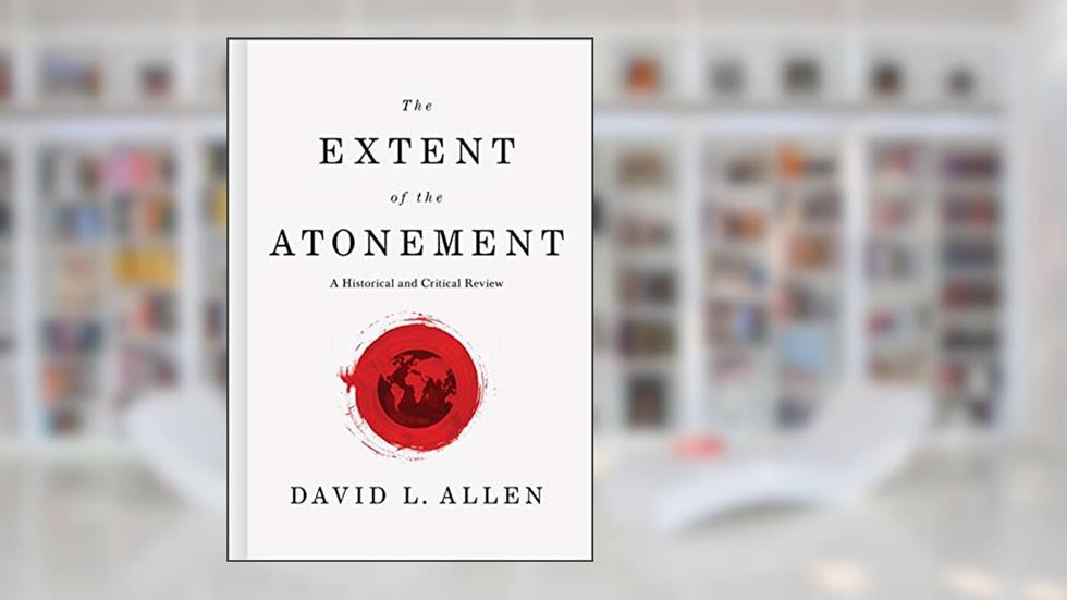 The Extent of the Atonement: A Historical and Critical Review, written by David L. Allen