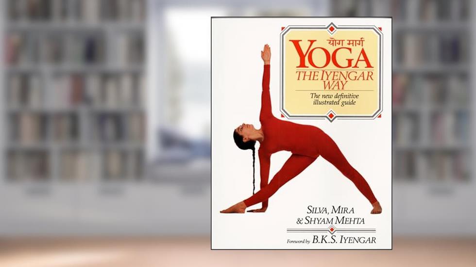 Yoga: The Iyengar Way: The New Definitive Illustrated Guide, written by Silva Mehta; Mira Mehta; Shyam Mehta