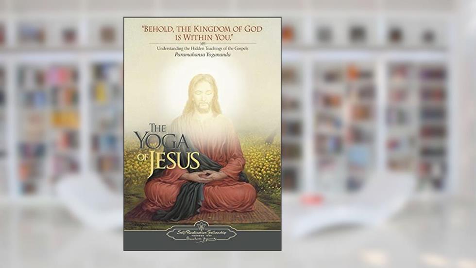 The Yoga Of Jesus - Understanding the Hidden Teachings of the Gospels (Self-Realization Fellowship), written by Paramahansa Yogananda