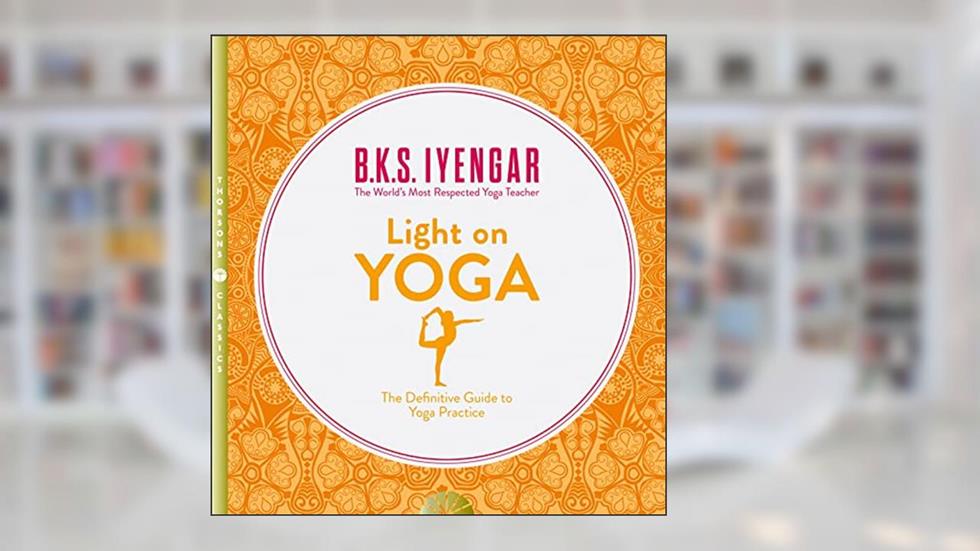 Light on Yoga: The Definitive Guide to Yoga Practice, written by B. K. S. Iyengar