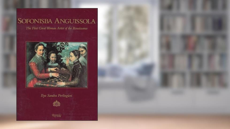 Sofonisba Anguissola: The First Great Woman Artist of the Renaissance, written by Ilya Sandra Perlingieri