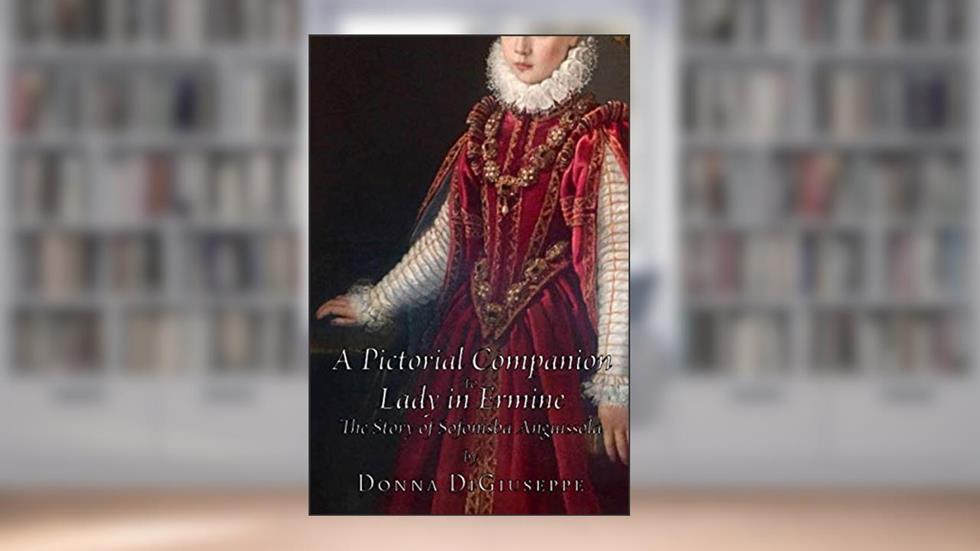 A Pictorial Companion to Lady in Ermine: The Story of Sofonisba Anguissola, written by Donna DiGiuseppe