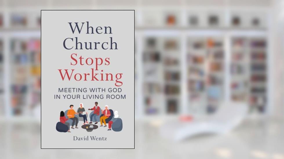 When Church Stops Working: Meeting With God in Your Living Room, written by David Wentz