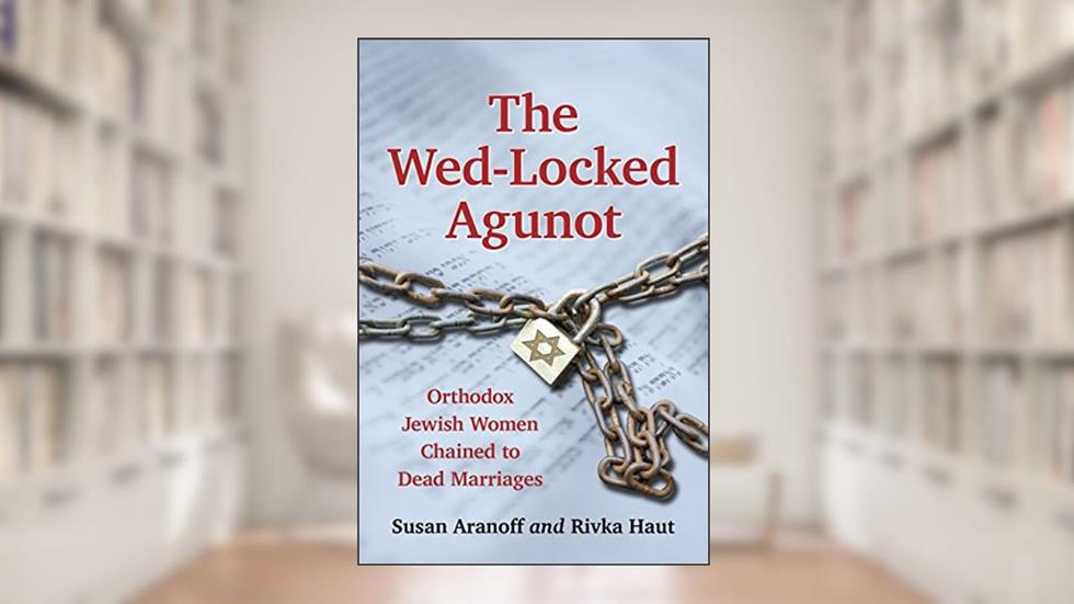 The Wed-Locked Agunot: Orthodox Jewish Women Chained to Dead Marriages, written by Susan Aranoff; Rivka Haut