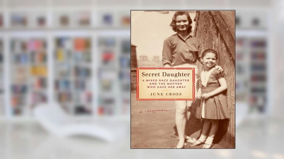 Secret Daughter: A Mixed-Race Daughter and the Mother Who Gave Her Away, written by June Cross