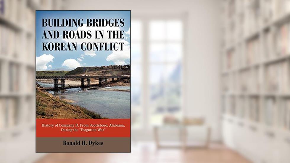 Building Bridges and Roads in the Korean Conflict: History of Company B, From Scottsboro, Alabama, During the "Forgotten War", written by Ronald H. Dykes