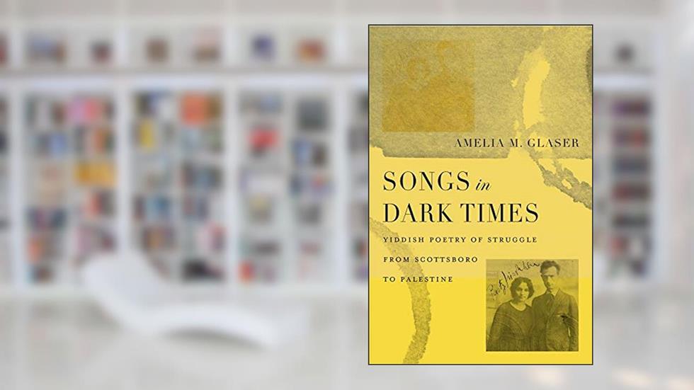 Songs in Dark Times: Yiddish Poetry of Struggle from Scottsboro to Palestine, written by Amelia M. Glaser