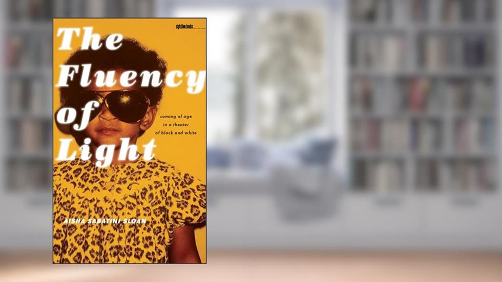 The Fluency of Light: Coming of Age in a Theater of Black and White (Sightline Books), written by Aisha Sabatini Sloan