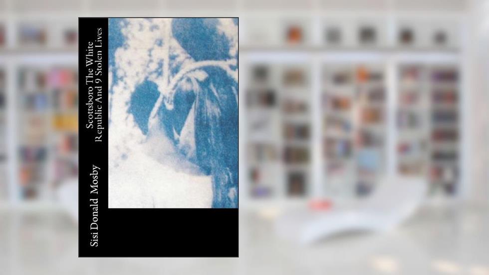 Scottsboro The White Republic And 9 Stolen LIves, written by Sisi Donald Mosby