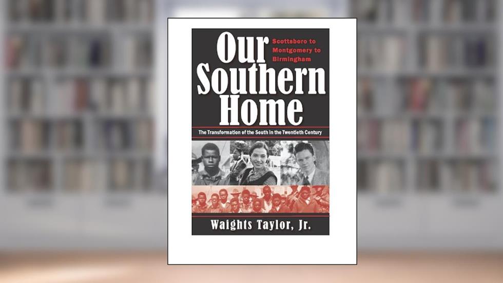 Our Southern Home: Scottsboro to Montgomery to Birmingham: The Transformation of the South in the Twentieth Century, written by Waights Taylor Jr.