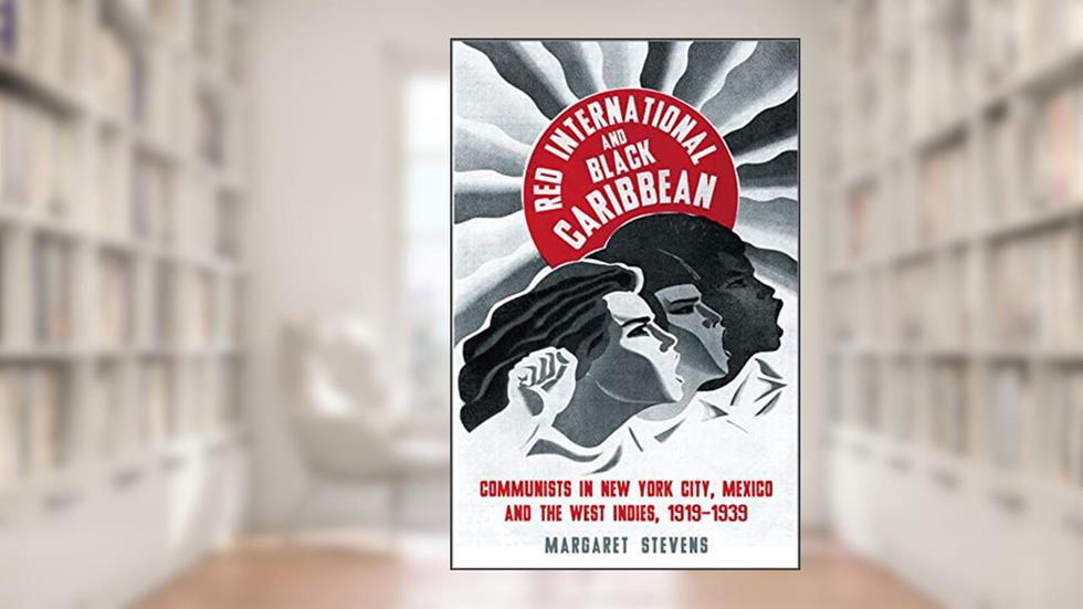 Red International and Black Caribbean: Communists in New York City, Mexico and the West Indies, 1919-1939 (Black Critique), written by Margaret Stevens