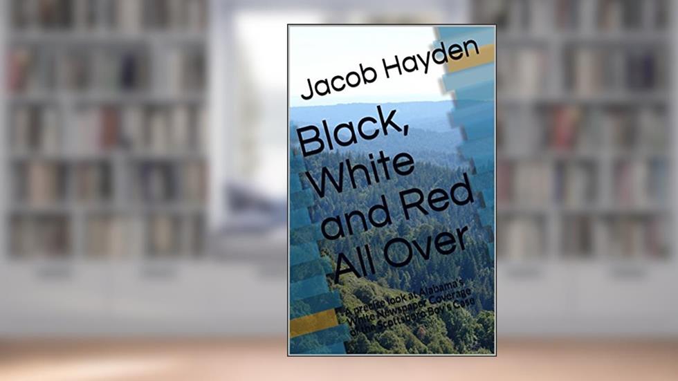 Black, White and Red All Over: A precise look at Alabama's White Newspaper Coverage of the Scottsboro Boy's Case, written by Jacob Hayden