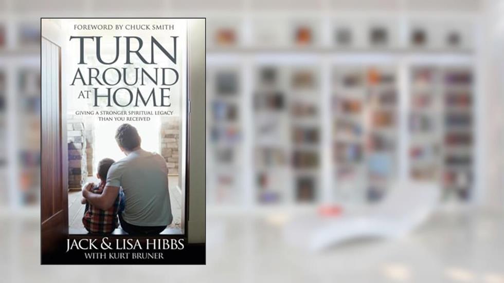 Turnaround at Home: Giving a Stronger Spiritual Legacy Than You Received, written by Jack Hibbs; Lisa Hibbs