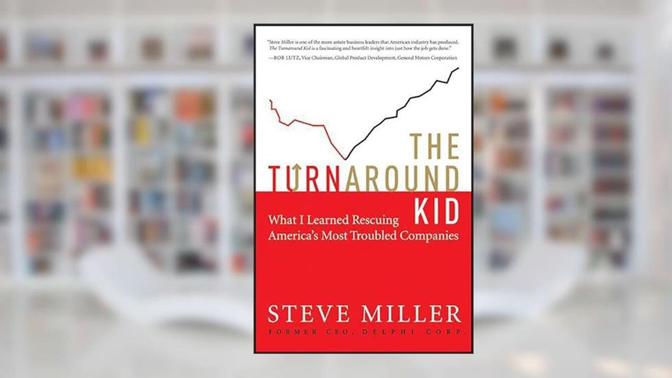 The Turnaround Kid: What I Learned Rescuing America's Most Troubled Companies, written by Steve Miller