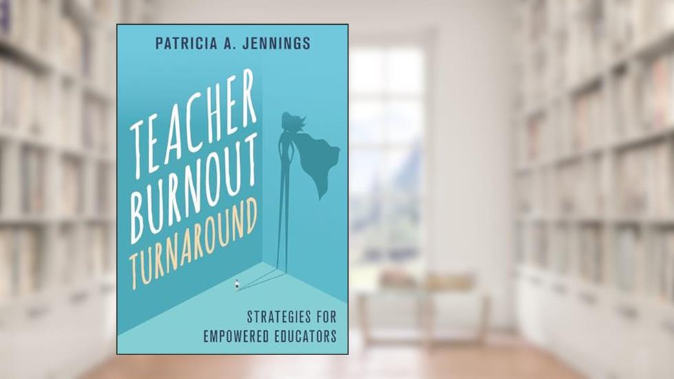 Teacher Burnout Turnaround: Strategies for Empowered Educators, written by Patricia A. Jennings