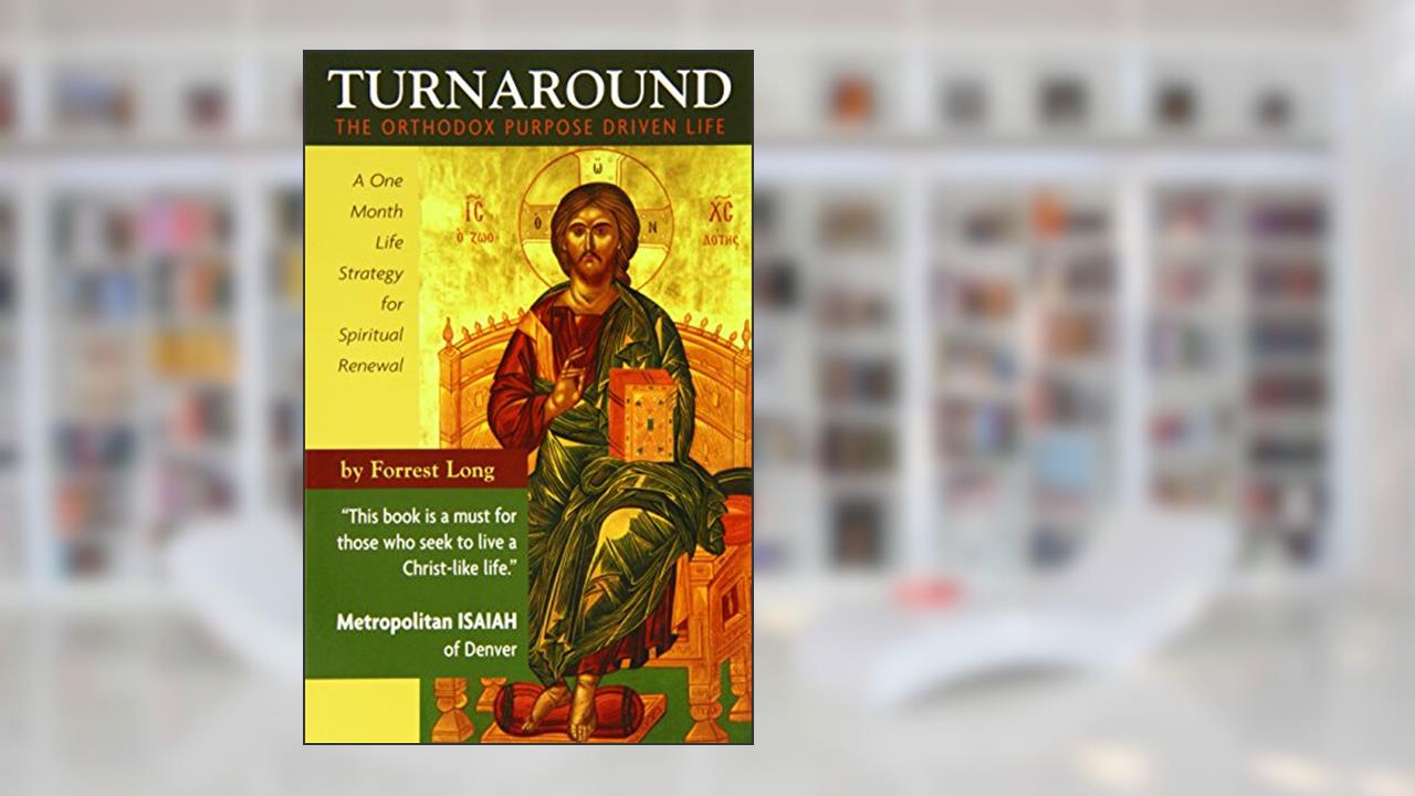 Turnaround: The Orthodox Purpose Driven Life - A One Month Life Strategy for Spiritual Renewal, written by Forrest Long