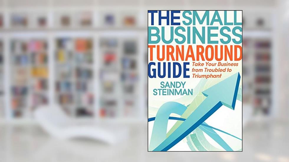 The Small Business Turnaround Guide: Take Your Business from Troubled to Triumphant, written by Sandy Steinman