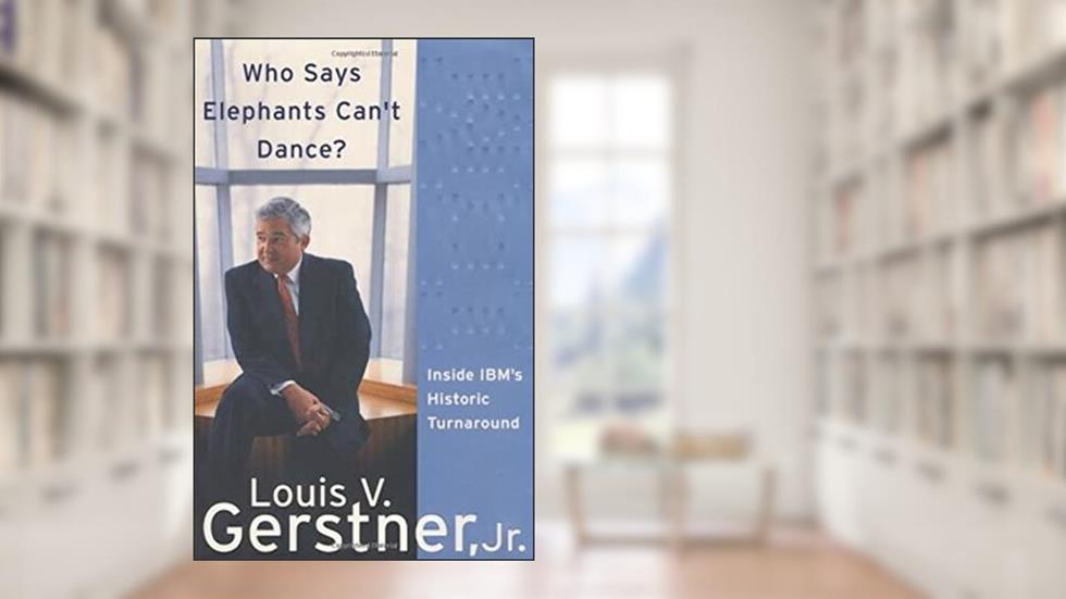 Who Says Elephants Can't Dance? Inside IBM's Historic Turnaround, written by Louis V. Gerstner Jr.