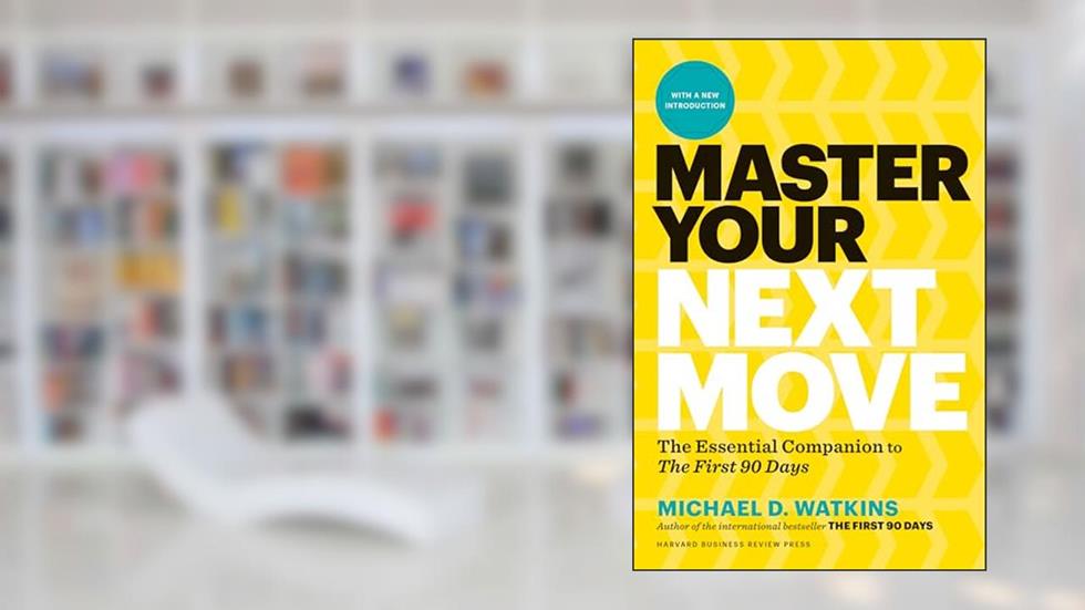 Master Your Next Move, with a New Introduction: The Essential Companion to "The First 90 Days", written by Michael D. Watkins