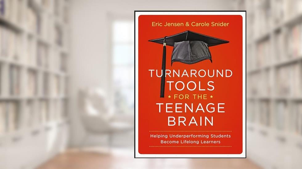 Turnaround Tools for the Teenage Brain: Helping Underperforming Students Become Lifelong Learners, written by Eric Jensen; Carole Snider