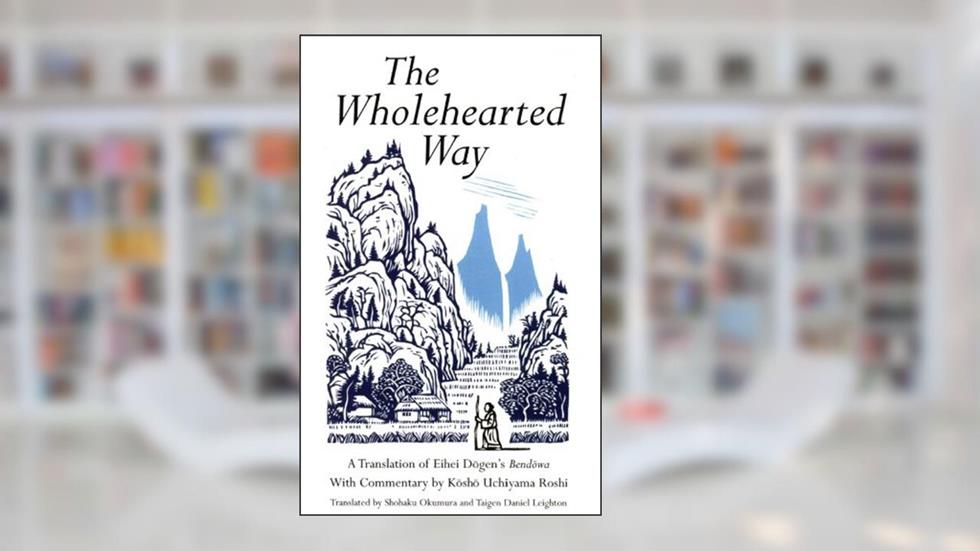 Wholehearted Way: A Translation of Eihei Dagen's Bendowa, With Commentary by Kosho Uchiyama Roshi, written by Eihei Dogen
