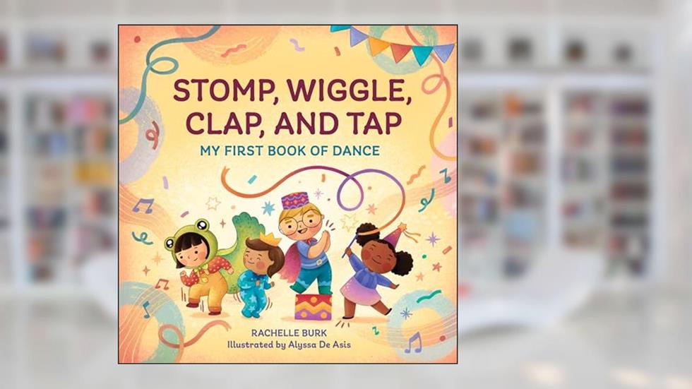 Stomp, Wiggle, Clap, and Tap: My First Book of Dance, written by Rachelle Burk