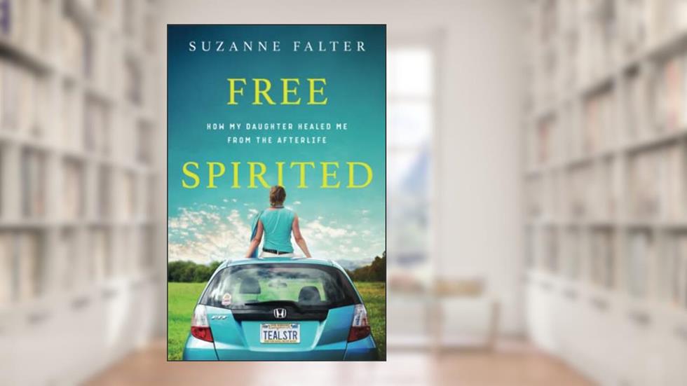 Free Spirited: How My Daughter Healed Me From the Afterlife, written by Suzanne Falter