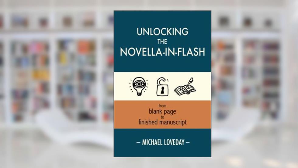 Unlocking the Novella-in-Flash: from Blank Page to Finished Manuscript, written by Michael Loveday