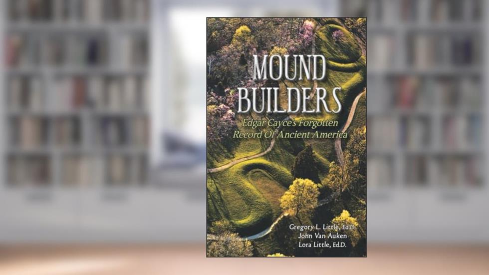 Mound Builders: Edgar Cayce's Forgotten Record of Ancient America, written by Gregory L. Little Ed.D.; John Van Auken; Lora Little Ed.D.