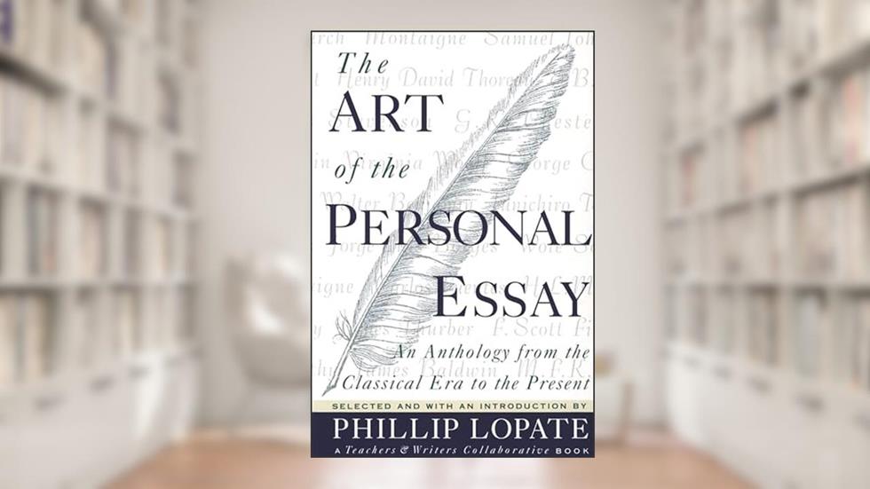 The Art of the Personal Essay: An Anthology from the Classical Era to the Present, written by Phillip Lopate