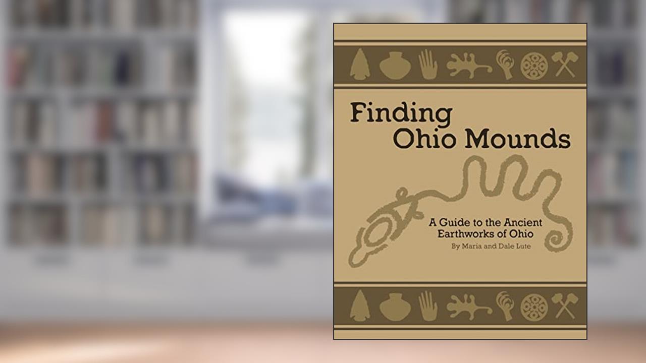 Ancient Mounds in Ohio: Finding Ohio Mounds, written by Dale Lute; Maria Lute