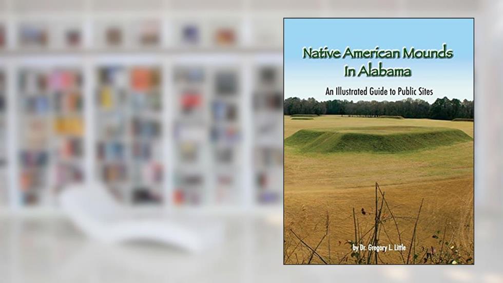 Native American Mounds in Alabama: An Illustrated Guide to Public Sites, 2nd Edition, written by Gregory L Little